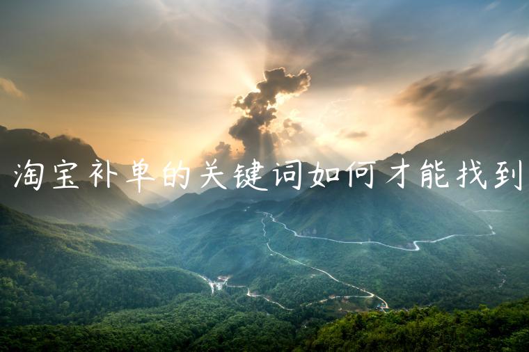 淘寶補(bǔ)單的關(guān)鍵詞如何才能找到